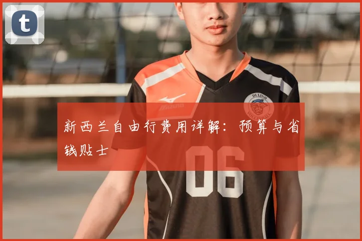 新西兰自由行费用详解：预算与省钱贴士