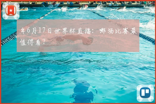 年6月17日世界杯直播：哪场比赛最值得看？