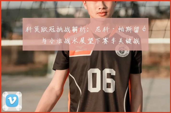 科莫欧冠挑战解析：尼科·帕斯留队与小法战术展望下赛季关键战