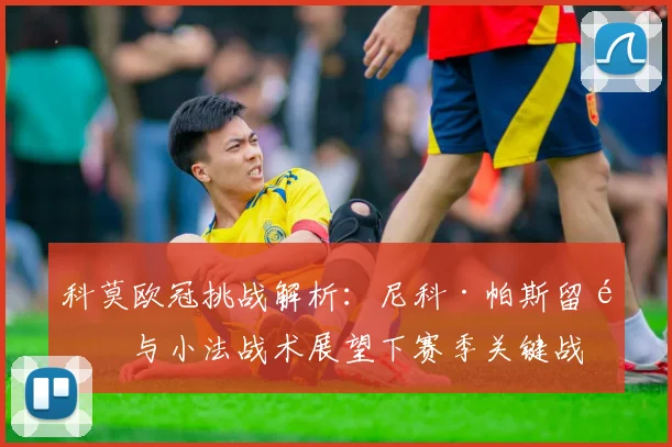 科莫欧冠挑战解析:尼科·帕斯留队与小法战术展望下赛季关键战