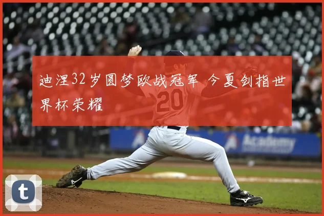 迪涅32岁圆梦欧战冠军 今夏剑指世界杯荣耀